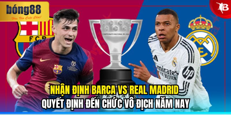 Nhận định Barca vs Real Madrid: 11/05/2025 3 Nhận định Barca vs Real Madrid quyết định đến chức vô địch năm nay