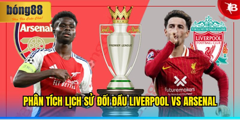 Phân Tích Lịch Sử Đối Đầu Liverpool vs Arsenal
