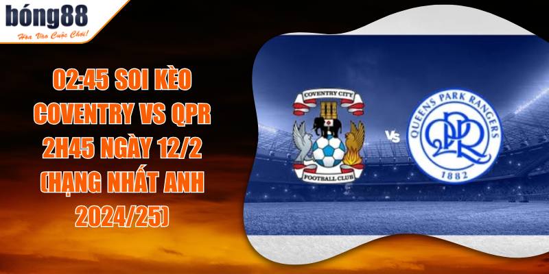 02:45 Soi Kèo Coventry Vs QPR 2h45 Ngày 12/2 (Hạng Nhất Anh 2024/25)